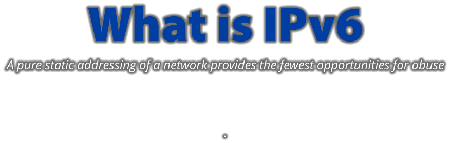 What is IPv6 A pure static addressing of a network provides the fewest opportunities for abuse   .
